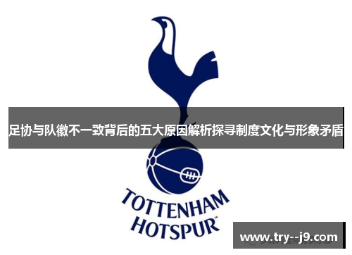足协与队徽不一致背后的五大原因解析探寻制度文化与形象矛盾 足协与队徽不一致背后的五大原因解析探寻制度文化与形象矛盾