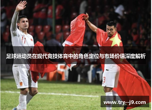 足球运动员在现代竞技体育中的角色定位与市场价值深度解析