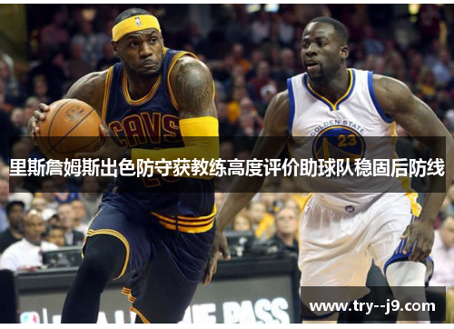 里斯詹姆斯出色防守获教练高度评价助球队稳固后防线