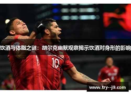 饮酒与体脂之谜：胡尔克幽默观察揭示饮酒对身形的影响