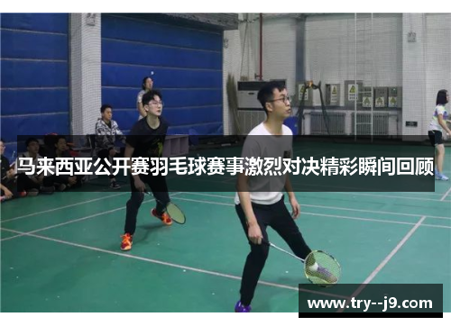 马来西亚公开赛羽毛球赛事激烈对决精彩瞬间回顾