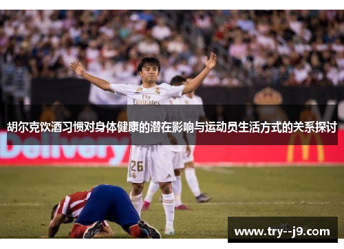 胡尔克饮酒习惯对身体健康的潜在影响与运动员生活方式的关系探讨