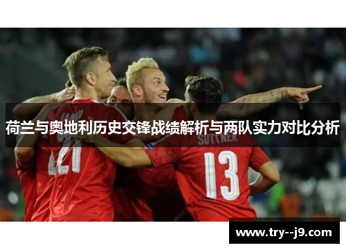 荷兰与奥地利历史交锋战绩解析与两队实力对比分析 荷兰与奥地利历史交锋战绩解析与两队实力对比分析
