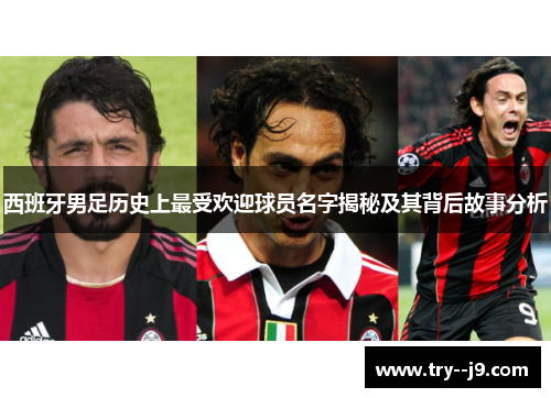 西班牙男足历史上最受欢迎球员名字揭秘及其背后故事分析