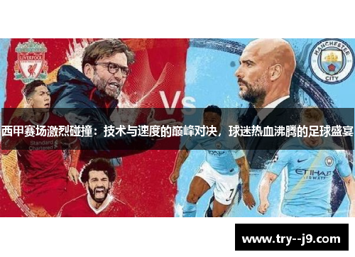 西甲赛场激烈碰撞：技术与速度的巅峰对决，球迷热血沸腾的足球盛宴