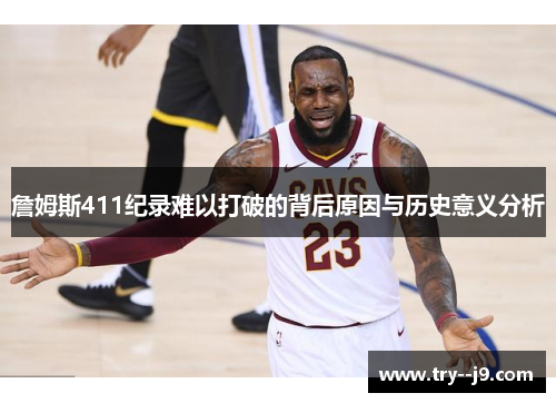 詹姆斯411纪录难以打破的背后原因与历史意义分析 詹姆斯411纪录难以打破的背后原因与历史意义分析