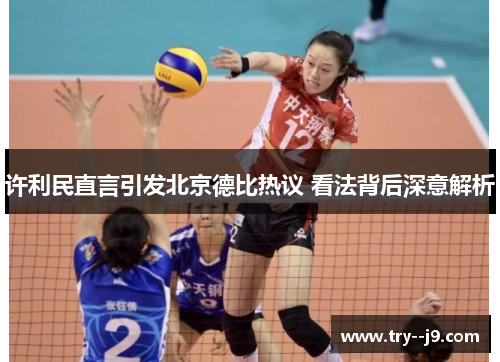 许利民直言引发北京德比热议 看法背后深意解析 许利民直言引发北京德比热议 看法背后深意解析
