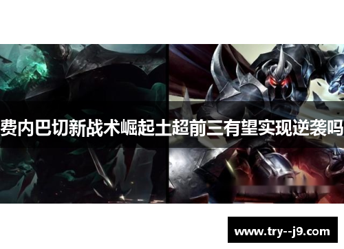 费内巴切新战术崛起土超前三有望实现逆袭吗 费内巴切新战术崛起土超前三有望实现逆袭吗