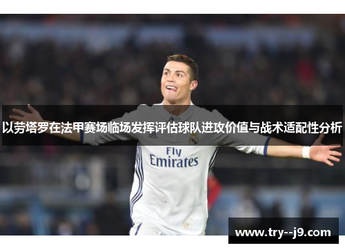 以劳塔罗在法甲赛场临场发挥评估球队进攻价值与战术适配性分析