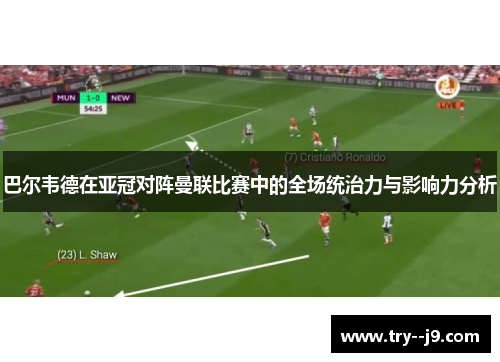 巴尔韦德在亚冠对阵曼联比赛中的全场统治力与影响力分析 巴尔韦德在亚冠对阵曼联比赛中的全场统治力与影响力分析