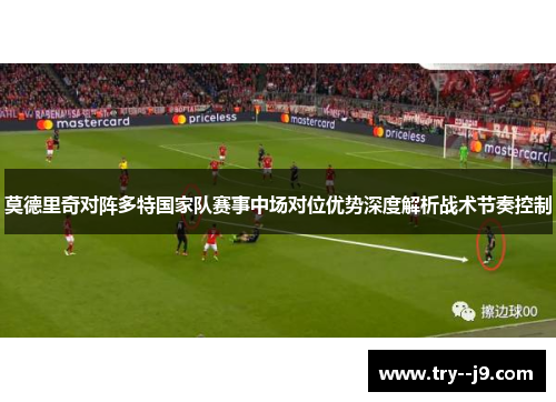 莫德里奇对阵多特国家队赛事中场对位优势深度解析战术节奏控制