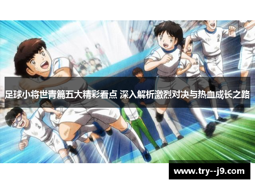 足球小将世青篇五大精彩看点 深入解析激烈对决与热血成长之路