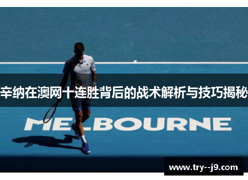 辛纳在澳网十连胜背后的战术解析与技巧揭秘 辛纳在澳网十连胜背后的战术解析与技巧揭秘