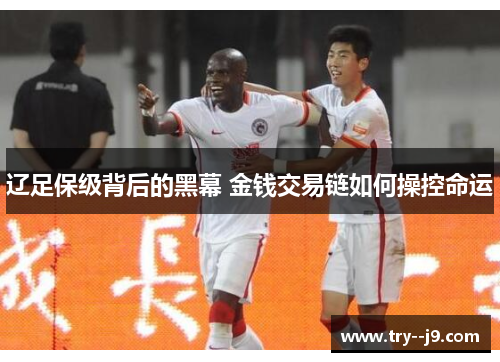 辽足保级背后的黑幕 金钱交易链如何操控命运 辽足保级背后的黑幕 金钱交易链如何操控命运