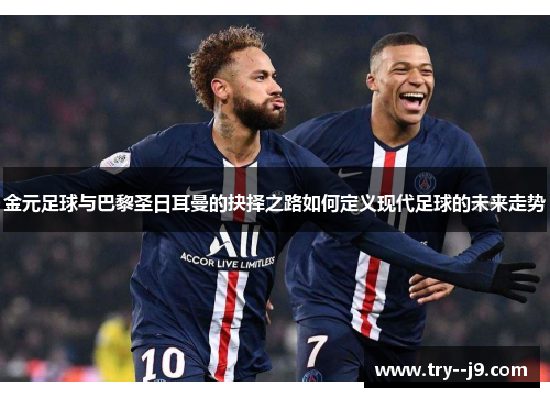 金元足球与巴黎圣日耳曼的抉择之路如何定义现代足球的未来走势