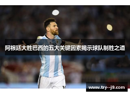 阿根廷大胜巴西的五大关键因素揭示球队制胜之道