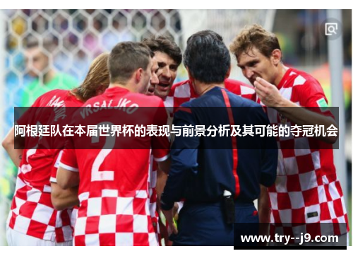 阿根廷队在本届世界杯的表现与前景分析及其可能的夺冠机会