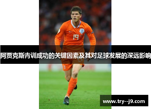 阿贾克斯青训成功的关键因素及其对足球发展的深远影响
