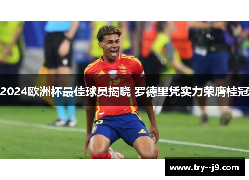 2024欧洲杯最佳球员揭晓 罗德里凭实力荣膺桂冠 2024欧洲杯最佳球员揭晓 罗德里凭实力荣膺桂冠