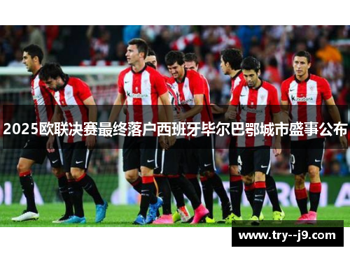 2025欧联决赛最终落户西班牙毕尔巴鄂城市盛事公布