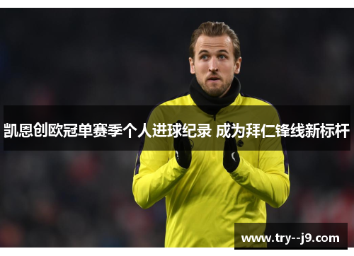 凯恩创欧冠单赛季个人进球纪录 成为拜仁锋线新标杆