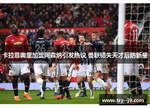 卡拉菲奥里加盟阿森纳引发热议 曼联错失天才后防新星