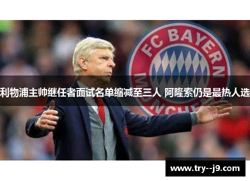 利物浦主帅继任者面试名单缩减至三人 阿隆索仍是最热人选 利物浦主帅继任者面试名单缩减至三人 阿隆索仍是最热人选