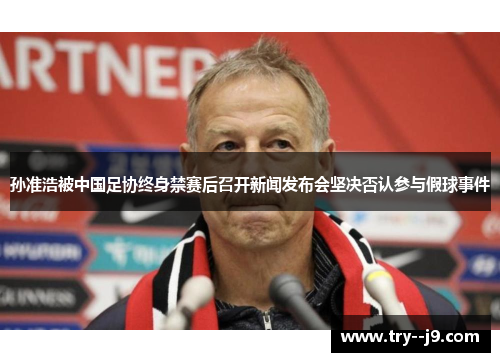 孙准浩被中国足协终身禁赛后召开新闻发布会坚决否认参与假球事件