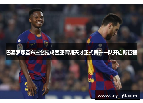 巴塞罗那宣布三名拉玛西亚青训天才正式晋升一队开启新征程
