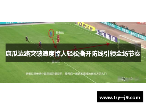 康瓜边路突破速度惊人轻松撕开防线引领全场节奏 康瓜边路突破速度惊人轻松撕开防线引领全场节奏