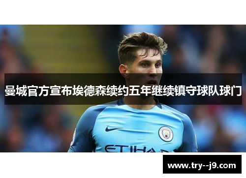 曼城官方宣布埃德森续约五年继续镇守球队球门 曼城官方宣布埃德森续约五年继续镇守球队球门
