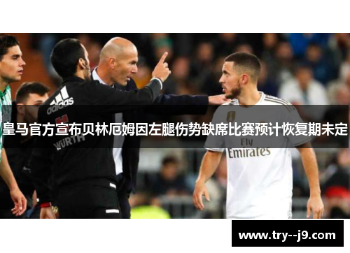 皇马官方宣布贝林厄姆因左腿伤势缺席比赛预计恢复期未定 皇马官方宣布贝林厄姆因左腿伤势缺席比赛预计恢复期未定