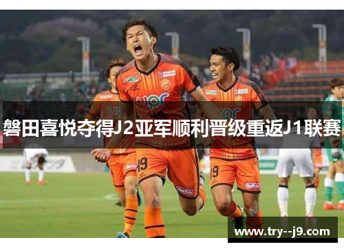 磐田喜悦夺得J2亚军顺利晋级重返J1联赛 磐田喜悦夺得J2亚军顺利晋级重返J1联赛