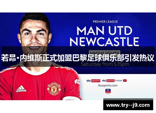 若昂·内维斯正式加盟巴黎足球俱乐部引发热议 若昂·内维斯正式加盟巴黎足球俱乐部引发热议