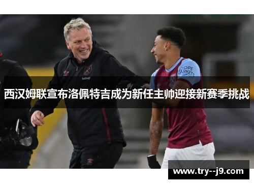 西汉姆联宣布洛佩特吉成为新任主帅迎接新赛季挑战