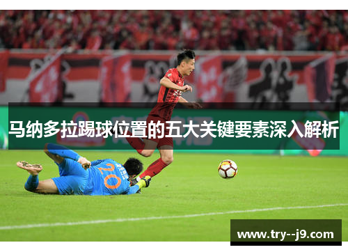 马纳多拉踢球位置的五大关键要素深入解析