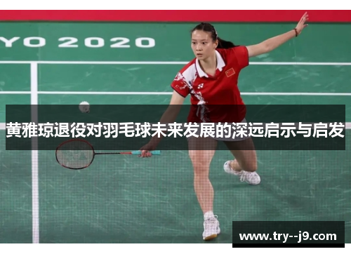 黄雅琼退役对羽毛球未来发展的深远启示与启发