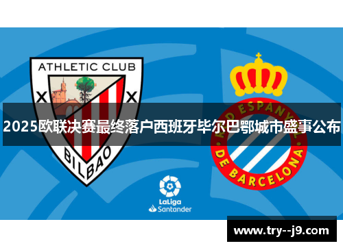 2025欧联决赛最终落户西班牙毕尔巴鄂城市盛事公布