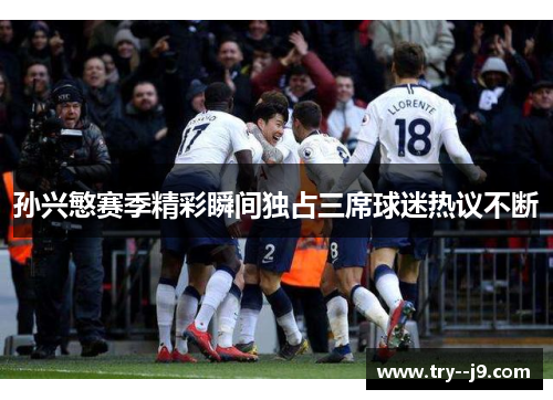 孙兴慜赛季精彩瞬间独占三席球迷热议不断