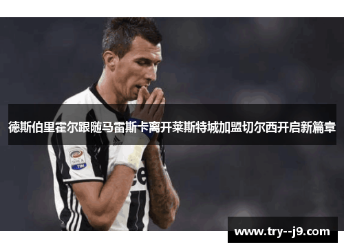 德斯伯里霍尔跟随马雷斯卡离开莱斯特城加盟切尔西开启新篇章