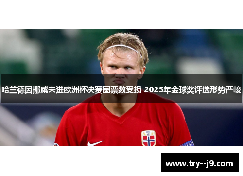 哈兰德因挪威未进欧洲杯决赛圈票数受损 2025年金球奖评选形势严峻