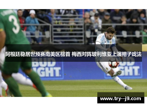 阿根廷稳居世预赛南美区榜首 梅西对阵玻利维亚上演帽子戏法