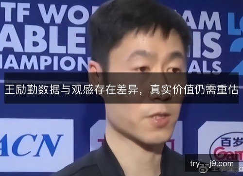 王励勤数据与观感存在差异,真实价值仍需重估 王励勤数据与观感存在差异,真实价值仍需重估