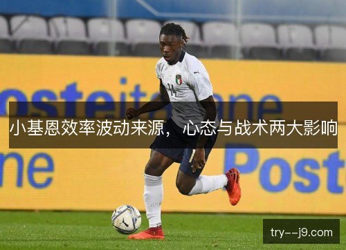 小基恩效率波动来源,心态与战术两大影响 小基恩效率波动来源,心态与战术两大影响