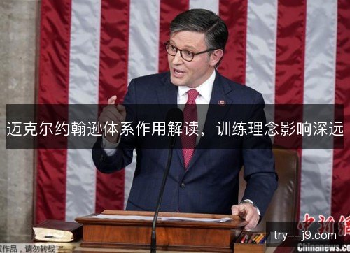 迈克尔约翰逊体系作用解读，训练理念影响深远
