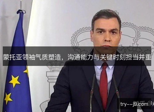 蒙托亚领袖气质塑造,沟通能力与关键时刻担当并重 蒙托亚领袖气质塑造,沟通能力与关键时刻担当并重